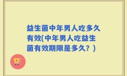 益生菌中年男人吃多久有效(中年男人吃益生菌有效期限是多久？)