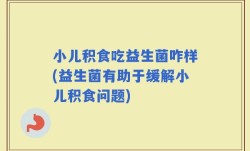 小儿积食吃益生菌咋样(益生菌有助于缓解小儿积食问题)