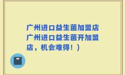 广州进口益生菌加盟店广州进口益生菌开加盟店，机会难得！)