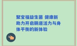 聚宝福益生菌 健康新助力开启肠道活力与身体平衡的新体验