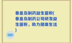 秦皇岛制药益生菌粉(秦皇岛制药公司研发益生菌粉，助力健康生活)