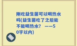 刚吃益生菌可以喝热水吗(益生菌吃了之后能不能喝热水？)