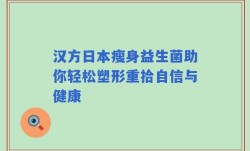 汉方日本瘦身益生菌助你轻松塑形重拾自信与健康