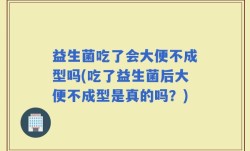 益生菌吃了会大便不成型吗(吃了益生菌后大便不成型是真的吗？)