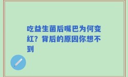 吃益生菌后嘴巴为何变红？背后的原因你想不到