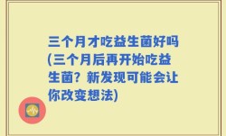 三个月才吃益生菌好吗(三个月后再开始吃益生菌？新发现可能会让你改变想法)