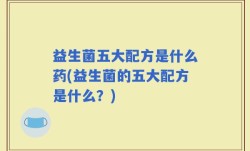 益生菌五大配方是什么药(益生菌的五大配方是什么？)