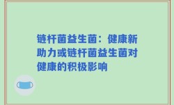 链杆菌益生菌：健康新助力或链杆菌益生菌对健康的积极影响
