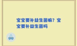 宝宝要补益生菌嘛？宝宝要补益生菌吗