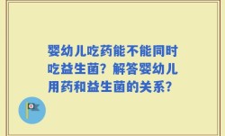 婴幼儿吃药能不能同时吃益生菌？解答婴幼儿用药和益生菌的关系？