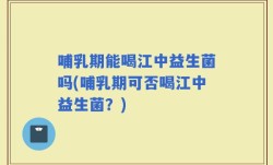 哺乳期能喝江中益生菌吗(哺乳期可否喝江中益生菌？)