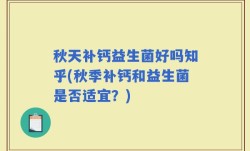 秋天补钙益生菌好吗知乎(秋季补钙和益生菌是否适宜？)