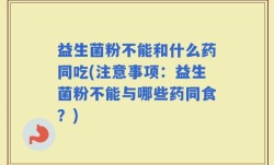 益生菌粉不能和什么药同吃(注意事项：益生菌粉不能与哪些药同食？)