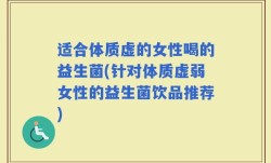 适合体质虚的女性喝的益生菌(针对体质虚弱女性的益生菌饮品推荐)
