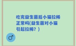 吃完益生菌后小猫拉稀正常吗(益生菌对小猫引起拉稀？)