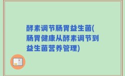 酵素调节肠胃益生菌(肠胃健康从酵素调节到益生菌营养管理)