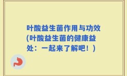叶酸益生菌作用与功效(叶酸益生菌的健康益处：一起来了解吧！)