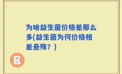 为啥益生菌价格差那么多(益生菌为何价格相差悬殊？)
