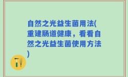 自然之光益生菌用法(重建肠道健康，看看自然之光益生菌使用方法)