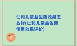 仁和儿童益生菌效果怎么样(仁和儿童益生菌使用效果评价)
