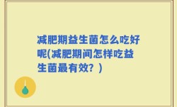减肥期益生菌怎么吃好呢(减肥期间怎样吃益生菌最有效？)