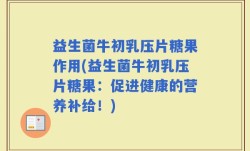 益生菌牛初乳压片糖果作用(益生菌牛初乳压片糖果：促进健康的营养补给！)