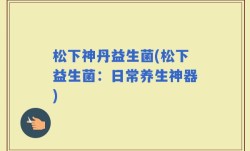 松下神丹益生菌(松下益生菌：日常养生神器)