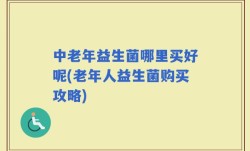 中老年益生菌哪里买好呢(老年人益生菌购买攻略)