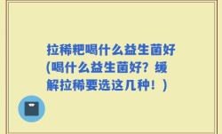 拉稀粑喝什么益生菌好(喝什么益生菌好？缓解拉稀要选这几种！)