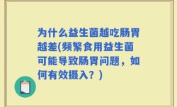 为什么益生菌越吃肠胃越差(频繁食用益生菌可能导致肠胃问题，如何有效摄入？)