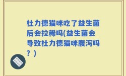 杜力德猫咪吃了益生菌后会拉稀吗(益生菌会导致杜力德猫咪腹泻吗？)