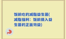 饭前吃的减脂益生菌(减脂福利：饭前摄入益生菌的正面效益)