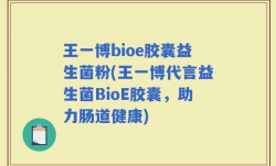 王一博bioe胶囊益生菌粉(王一博代言益生菌BioE胶囊，助力肠道健康)