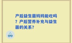 产后益生菌妈妈能吃吗？产后营养补充与益生菌的关系？