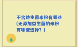 不含益生菌米粉有哪些(无添加益生菌的米粉有哪些选择？)