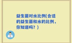 益生菌对水比例(合适的益生菌和水的比例，你知道吗？)