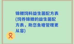 锦鲤饲料益生菌配方表(饲养锦鲤的益生菌配方表，助您鱼塘管理更从容)