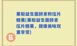 果聪益生菌酵素粉压片糖果(果聪益生菌酵素压片糖果，健康美味双重享受)