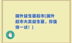 国外益生菌超市(国外超市大卖益生菌，你值得一试！)