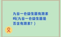 九谷一仓益生菌有激素吗(九谷一仓益生菌是否含有激素？)