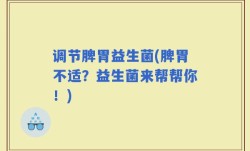 调节脾胃益生菌(脾胃不适？益生菌来帮帮你！)