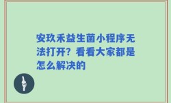 安玖禾益生菌小程序无法打开？看看大家都是怎么解决的