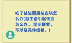 吃了益生菌后拉血块怎么办(益生菌引起便血怎么办， 简明扼要，不涉及具体症状。)