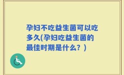 孕妇不吃益生菌可以吃多久(孕妇吃益生菌的最佳时期是什么？)