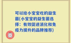 可以给小宝宝吃的益生菌(小宝宝的益生菌选择：有效促进消化和免疫力提升的品牌推荐)