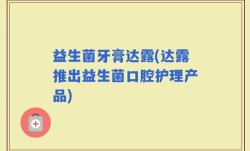 益生菌牙膏达露(达露推出益生菌口腔护理产品)