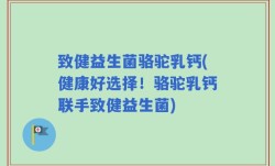 致健益生菌骆驼乳钙(健康好选择！骆驼乳钙联手致健益生菌)