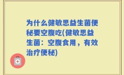 为什么健敏思益生菌便秘要空腹吃(健敏思益生菌：空腹食用，有效治疗便秘)