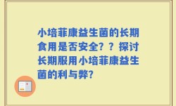 小培菲康益生菌的长期食用是否安全？？探讨长期服用小培菲康益生菌的利与弊？