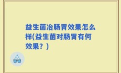 益生菌冶肠胃效果怎么样(益生菌对肠胃有何效果？)